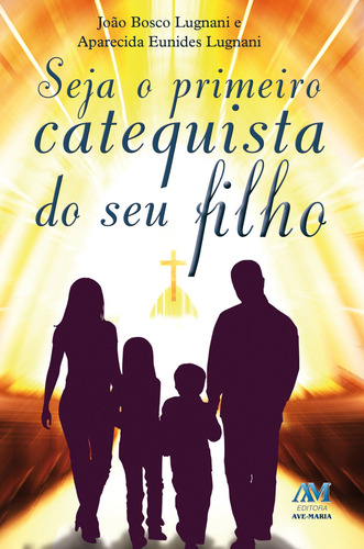 Seja o primeiro catequista do seu filho, de Lugnani, João Bosco. Editorial Editora Ave-Maria, capa mole em português, 2015