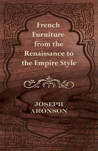 French Furniture From The Renaissance To The Empire Style, De Joseph Aronson. Editorial Read Books, Tapa Blanda En Inglés