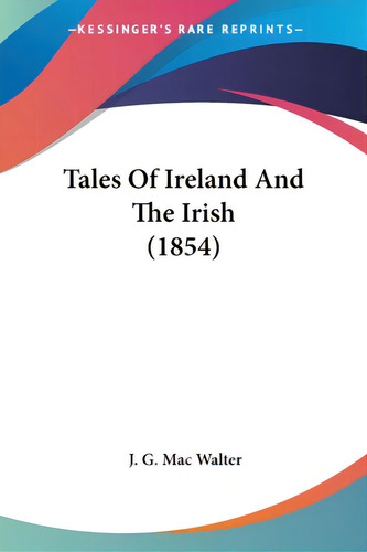 Tales Of Ireland And The Irish (1854), De Mac Walter, J. G.. Editorial Kessinger Pub Llc, Tapa Blanda En Inglés