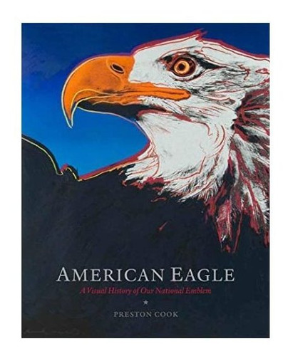 American Eagle: Una Historia Visual De Nuestro Emblema Nacio