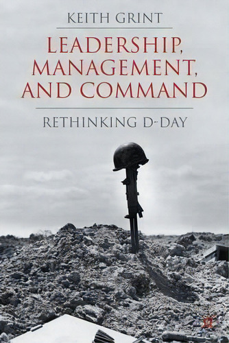 Leadership, Management And Command : Rethinking D-day, De Keith Grint. Editorial Palgrave Macmillan, Tapa Dura En Inglés