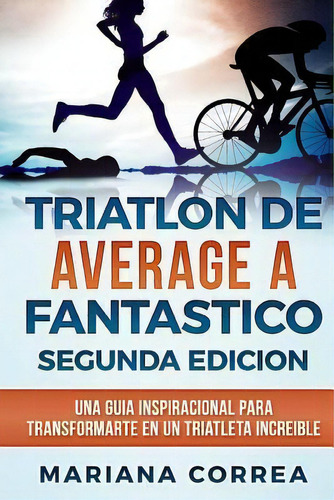 Triatlon De Average A Fantastico Segunda Edicion : Una Guia Inspiracional Para Transformarte En U..., De Mariana Correa. Editorial Createspace Independent Publishing Platform, Tapa Blanda En Español