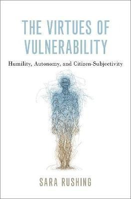 The Virtues Of Vulnerability : Humility, Autonomy, And Ci...