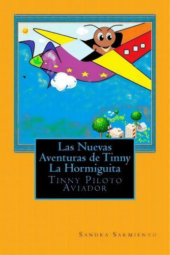 Las Nuevas Aventuras De Tinny La Hormiguita : Tinny Piloto Aviador, De Sandra Ssarmiento. Editorial Createspace Independent Publishing Platform, Tapa Blanda En Español