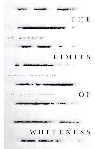 The Limits Of Whiteness : Iranian Americans And The Everyday Politics Of Race, De Neda Maghbouleh. Editorial Stanford University Press, Tapa Dura En Inglés