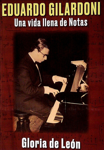 Eduardo Gilardoni. Una Vida Llena De Notas  - De Leon, Glori