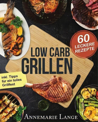 W Carb Grillen : Das Grillbuch Mit 60 Eckeren Rezepten Fast Ohne Khlenhydrate: 60 Leckere Rezepte, De Annemarie Ange., Vl. 1. Editrial Createspace Independent Publishing Platfrm, Tapa Blanda En Alemán