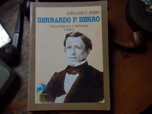 Bernardo Berro - Vida Pública Y Privada Tomo 1