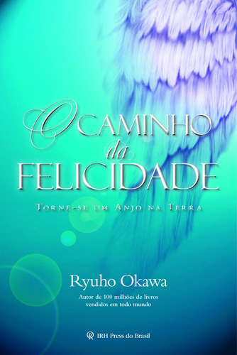 O Caminho da felicidade: Torne-se um anjo na terra, de Okawa, Ryuho. IRH Press do Brasil Editora Ltda., capa mole em português, 2011