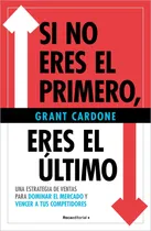 Comprar Si No Eres El Primero, Ãâ¡eres El Ultimo!: Una Estrategia De Ventas Para Dominar El Mercado Y Vencer A Tus Competidores, De Cardone, Grant., Vol. 1. Editorial Roca Editorial, Tapa Blanda En Español