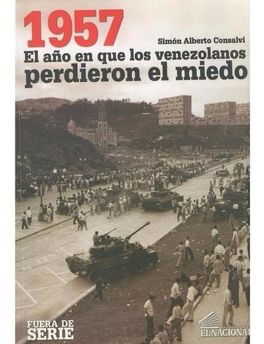 1957 El Año Que Los Venezolanos Perdieron Miedo - Consalvi