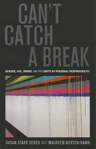 Can't Catch A Break : Gender, Jail, Drugs, And The Limits O, De Prof. Susan Starr Sered. Editorial University Of California Press En Inglés