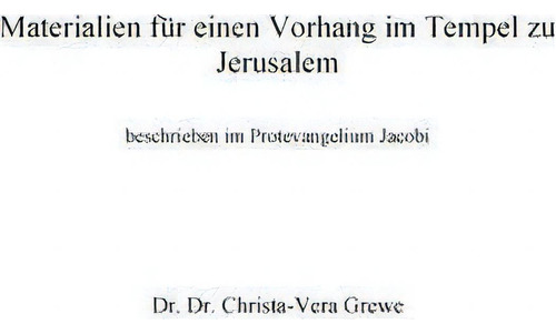Materialien Fur Einen Vorhang Im Tempel Zu Jerusalem : Beschrieben Im Protevangelium Jacobi, De Christa-vera Grewe., Vol. 1. Editorial Books On Demand, Tapa Blanda En Alemán