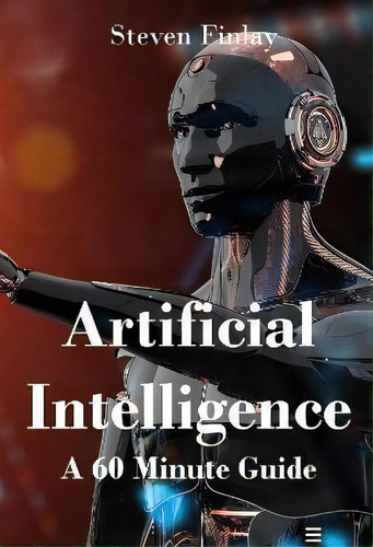 Artificial Intelligence : A 60 Minute Guide, De Steven Finlay. Editorial Relativistic, Tapa Blanda En Inglés