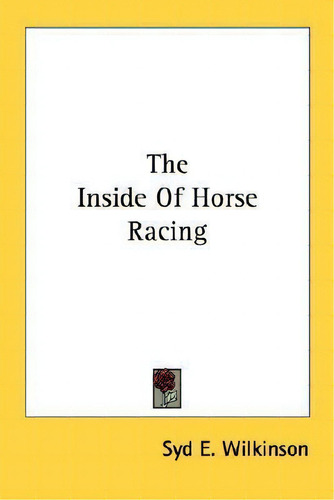 The Inside Of Horse Racing, De Syd E Wilkinson., Vol. 1. Editorial Kessinger Publishing, Tapa Blanda En Inglés