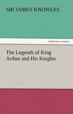 The Legends Of King Arthur And His Knights - Sir James Kn...