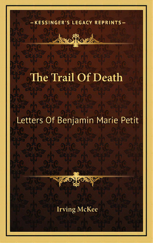 The Trail Of Death: Letters Of Benjamin Marie Petit, De Mckee, Irving. Editorial Kessinger Pub Llc, Tapa Dura En Inglés