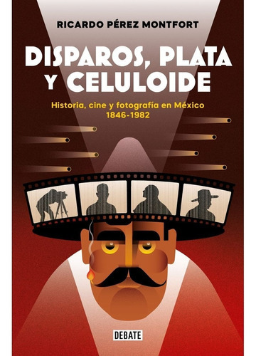 Disparos, Plata Y Celuloide. Historia, Cine Y Fotografía En México 1846 - 1982, De Pérez Montfort, Ricardo., Vol. No. Editorial Debate, Tapa Blanda En Español, 2023
