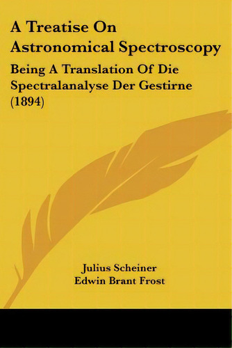 A Treatise On Astronomical Spectroscopy: Being A Translation Of Die Spectralanalyse Der Gestirne ..., De Scheiner, Julius. Editorial Kessinger Pub Llc, Tapa Blanda En Inglés