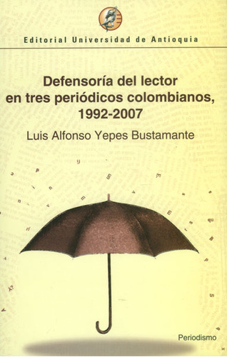 Defensoría Del Lector En Tres Periódicos Colombianos, 1992-2007, De Luis Alfonso Yepes Bustamante. Editorial U. De Antioquia, Tapa Blanda, Edición 2008 En Español