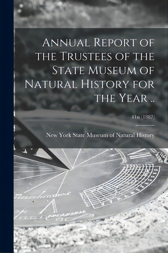 Annual Report Of The Trustees Of The State Museum Of Natural History For The Year ..; 41st (1887), De New York State Museum Of Natural Hist. Editorial Legare Street Pr, Tapa Blanda En Inglés