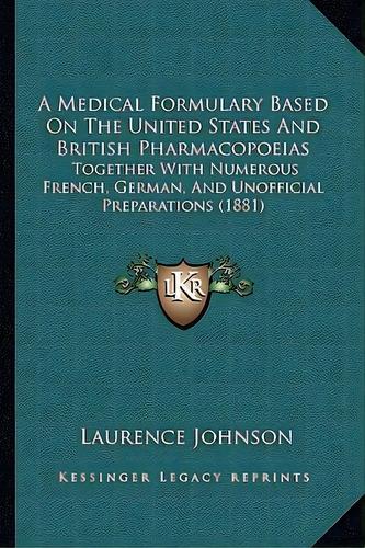 A Medical Formulary Based On The United States And British Pharmacopoeias: Together With Numerous..., De Johnson, Laurence. Editorial Kessinger Pub Llc, Tapa Blanda En Inglés