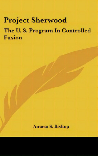 Project Sherwood: The U. S. Program In Controlled Fusion, De Bishop, Amasa S.. Editorial Kessinger Pub Llc, Tapa Dura En Inglés
