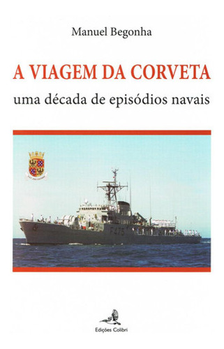 A Viagem Da Corveta Uma Decada De Episodios Navais Begonha