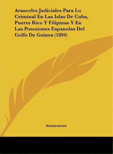 Aranceles Judiciales Para Lo Criminal En Las Islas De Cuba, Puerto Rico Y Filipinas Y En Las Pose..., De Anonymous. Editorial Kessinger Publishing, Tapa Dura En Español