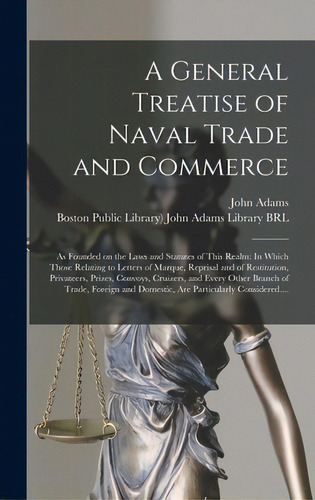 A General Treatise Of Naval Trade And Commerce: As Founded On The Laws And Statutes Of This Realm..., De Adams, John 1735-1826. Editorial Legare Street Pr, Tapa Dura En Inglés