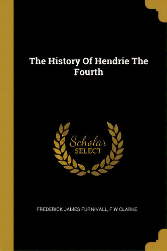 The History Of Hendrie The Fourth, De Furnivall, Frederick James. Editorial Wentworth Pr, Tapa Blanda En Inglés