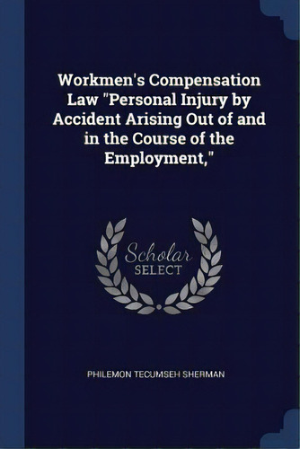 Workmen's Compensation Law Personal Injury By Accident Arising Out Of And In The Course Of The Em..., De Sherman, Philemon Tecumseh. Editorial Chizine Pubn, Tapa Blanda En Inglés