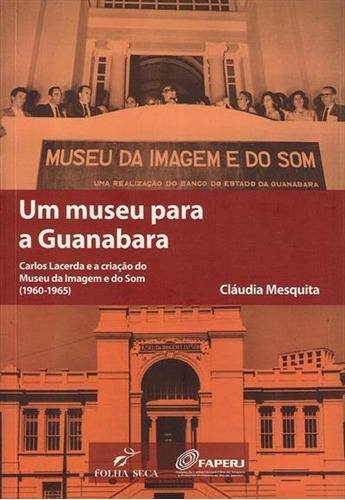 Um Museu Para A Guanabara: Carlos Lacerda E A Criaçao Do Museu Da Imagem E Do Som (1960-1965) - 1ªed.(2010), De Claudia Mesquita. Editora Folha Seca, Capa Mole, Edição 1 Em Português, 2010