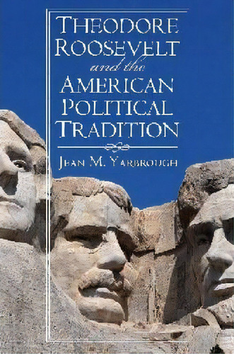 Theodore Roosevelt And The American Political Tradition, De Jean M. Yarbrough. Editorial University Press Kansas, Tapa Blanda En Inglés