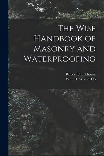 The Wise Handbook Of Masonry And Waterproofing, De Robert D Eckhouse. Editorial Hassell Street Press, Tapa Blanda En Inglés