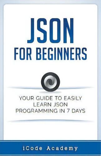 Json For Beginners : Your Guide To Easily Learn Json In 7 Days, De I Code Academy. Editorial Whiteflowerpublsihing, Tapa Blanda En Inglés