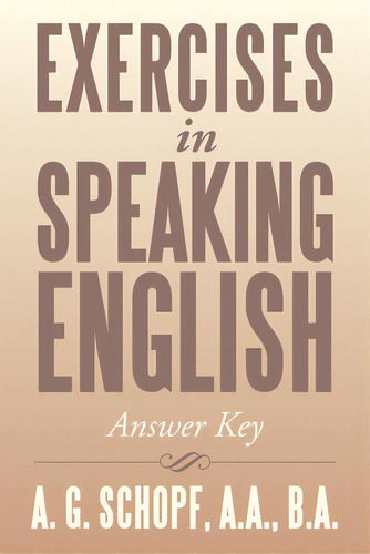 Exercises In Speaking English: Answer Key, De Schopf A. A. B. A., A. G.. Editorial Xlibris Us, Tapa Blanda En Inglés