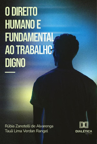 O Direito Humano E Fundamental Ao Trabalho Digno, De Tauã Lima Verdan Rangel Y Rúbia Zanotelli De Alvarenga. Editorial Dialética, Tapa Blanda En Portugués, 2023