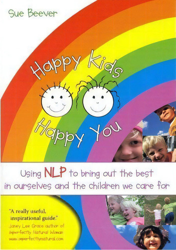 Happy Kids Happy You: Using Nlp To Bring Out The Best In Ourselves And The Children We Care For, De Sue Beever., Vol. 1. Editorial Crown House Publishing, Tapa Blanda En Inglés