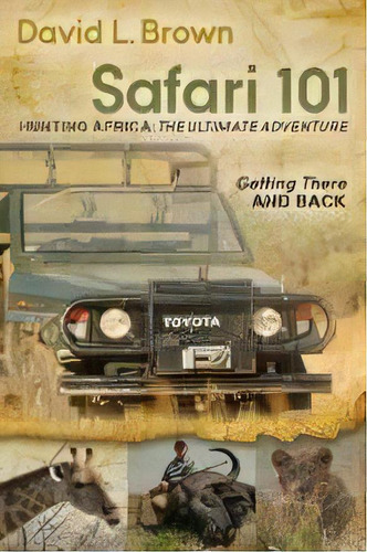 Safari 101 Hunting Africa: The Ultimate Adventure : Getting There And Back, De David L. Brown. Editorial Morgan James Publishing Llc, Tapa Blanda En Inglés, 2012