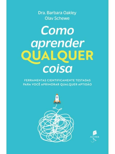 Como Aprender Qualquer Coisa: Ferramentas Cientificamente Testadas Para Você Aprimorar Qualquer Aptidão, De Olav Schewe,dra. Barbara Oakley. Editora Auster, Capa Mole, Edição 1 Em Português, 2023