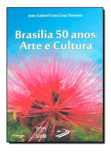 Brasilia 50 Anos: Arte E Cultura, De Teixeira. Editora Unb, Capa Mole Em Português, 2011