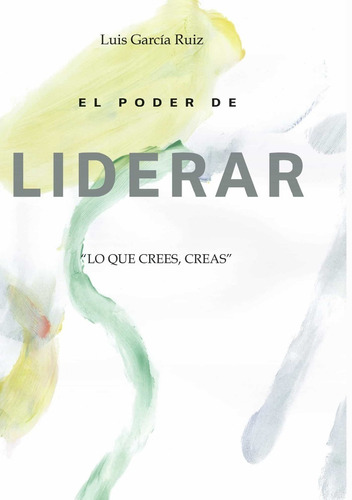 El Poder De Liderar:  Lo Que Crees, Creas  | Luis García R.
