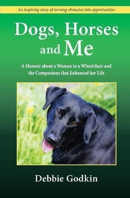 Dogs, Horses And Me : A Memoir About A Woman In A Wheelch...