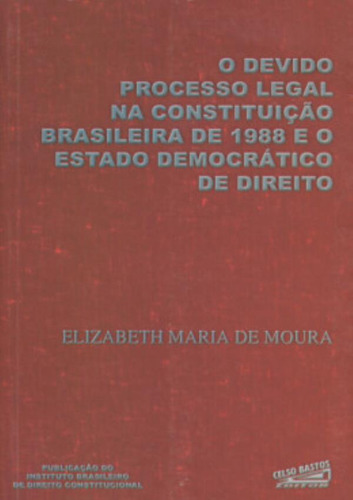 Devido Processo Legal Na Constituicao Brasileira De 1988 E O Estado Democratico De Direito, O, De Moura, Elizabeth Maria De. Editora Celso Bastos Em Português, 2000