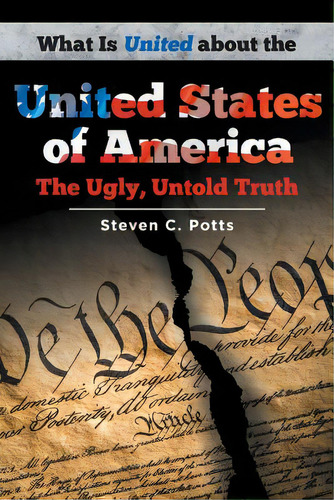 What Is United About The United States Of America: The Ugly, Untold Truth, De Potts, Steven C.. Editorial Newman Springs Pub Inc, Tapa Blanda En Inglés