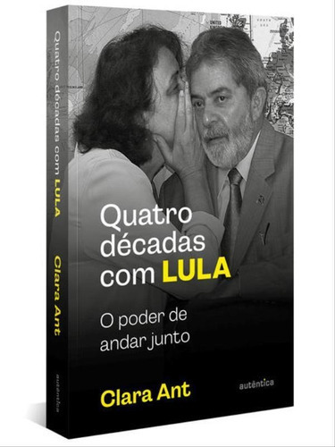 Quatro Décadas Com Lula: O Poder De Andar Junto (com Caderno De Fotografias), De Ant, Clara. Editora Autentica Editora, Capa Mole Em Português