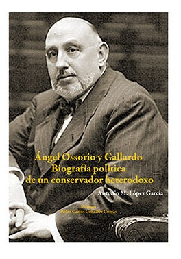 Angel Ossorio Y Gallardo. Biografia Politica De Un Conser...