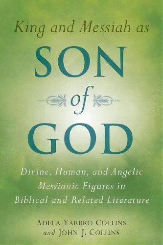 King And Messiah As Son Of God : Divine, Human, And Angelic Messianic Figures In Biblical And Rel..., De Adela Yarbro Collins. Editorial William B Eerdmans Publishing Co, Tapa Blanda En Inglés