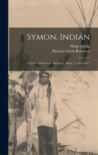 Symon, Indian: A Letter, Written At Amesbury, Mass., 9: 5mo: 1677, De Challis, Philip 1617?-1681?. Editorial Legare Street Pr, Tapa Dura En Inglés